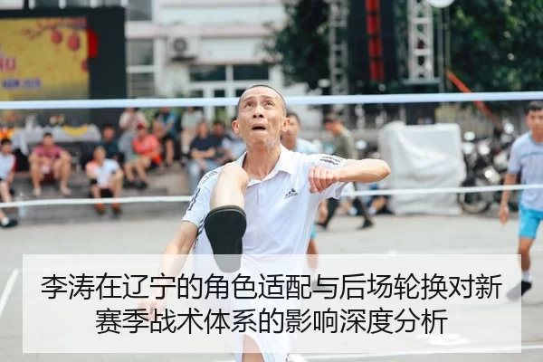 李涛在辽宁的角色适配与后场轮换对新赛季战术体系的影响深度分析