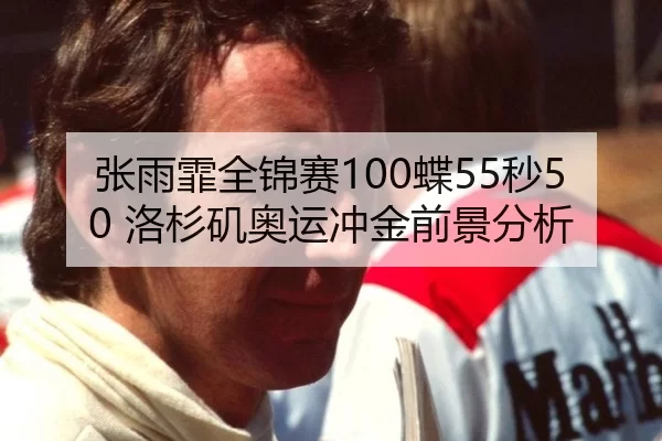 张雨霏全锦赛100蝶55秒50 洛杉矶奥运冲金前景分析