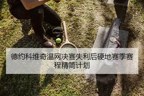 德约科维奇温网决赛失利后硬地赛季赛程精简计划