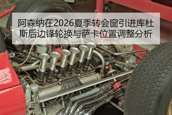 阿森纳在2026夏季转会窗引进库杜斯后边锋轮换与萨卡位置调整分析